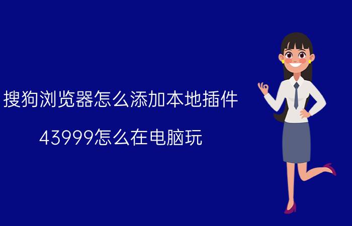 搜狗浏览器怎么添加本地插件 43999怎么在电脑玩？